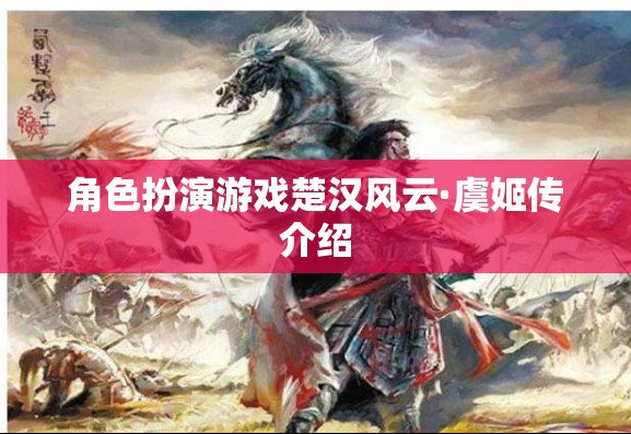 楚漢風(fēng)云·虞姬傳，穿越歷史長河的絕世佳人角色扮演之旅