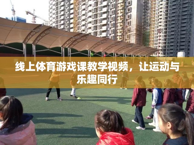 線上體育游戲課，讓運(yùn)動(dòng)與樂趣同行的教學(xué)視頻