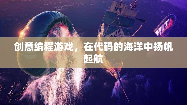 揚帆起航，創(chuàng)意編程游戲在代碼海洋中的探險之旅