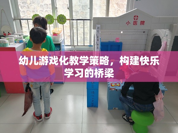 游戲化教學(xué)，構(gòu)建幼兒快樂(lè)學(xué)習(xí)的橋梁