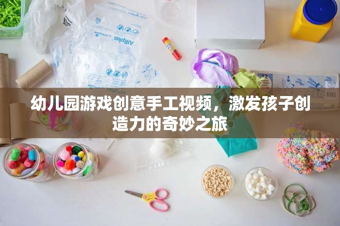 創(chuàng)意手工，幼兒園游戲視頻，開啟孩子創(chuàng)造力的奇妙之旅