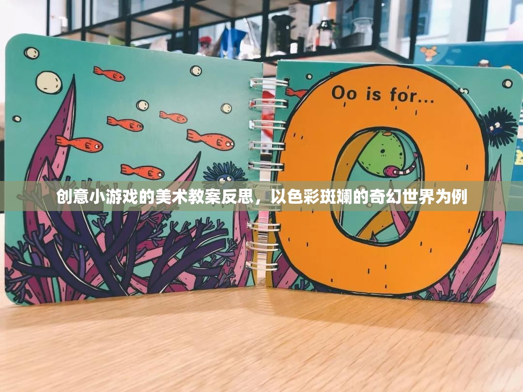 色彩斑斕的奇幻世界，創(chuàng)意小游戲美術(shù)教案的實踐與反思