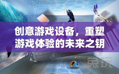 重塑游戲體驗(yàn)的未來(lái)之鑰，創(chuàng)意游戲設(shè)備的革新力量