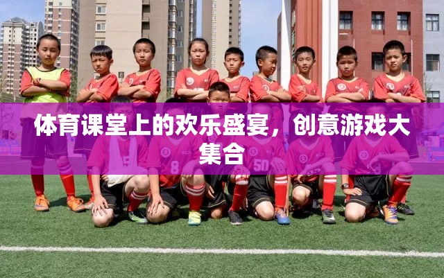 體育課堂上的歡樂盛宴，創(chuàng)意游戲大集合
