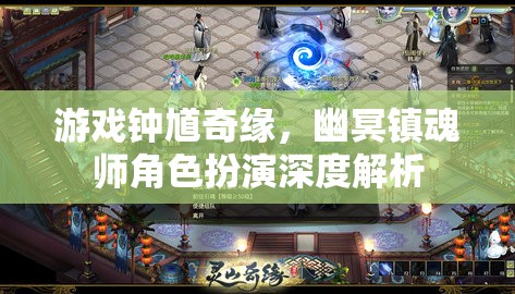 鐘馗奇緣游戲，深度解析幽冥鎮(zhèn)魂師角色扮演