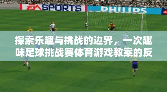 探索樂趣與挑戰(zhàn)的邊界，一次趣味足球挑戰(zhàn)賽的教案反思與啟示