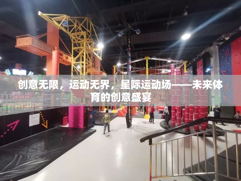 星際運(yùn)動(dòng)場(chǎng)，未來(lái)體育的創(chuàng)意無(wú)限與運(yùn)動(dòng)無(wú)界盛宴
