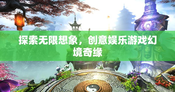 探索無限想象，創(chuàng)意娛樂游戲幻境奇緣