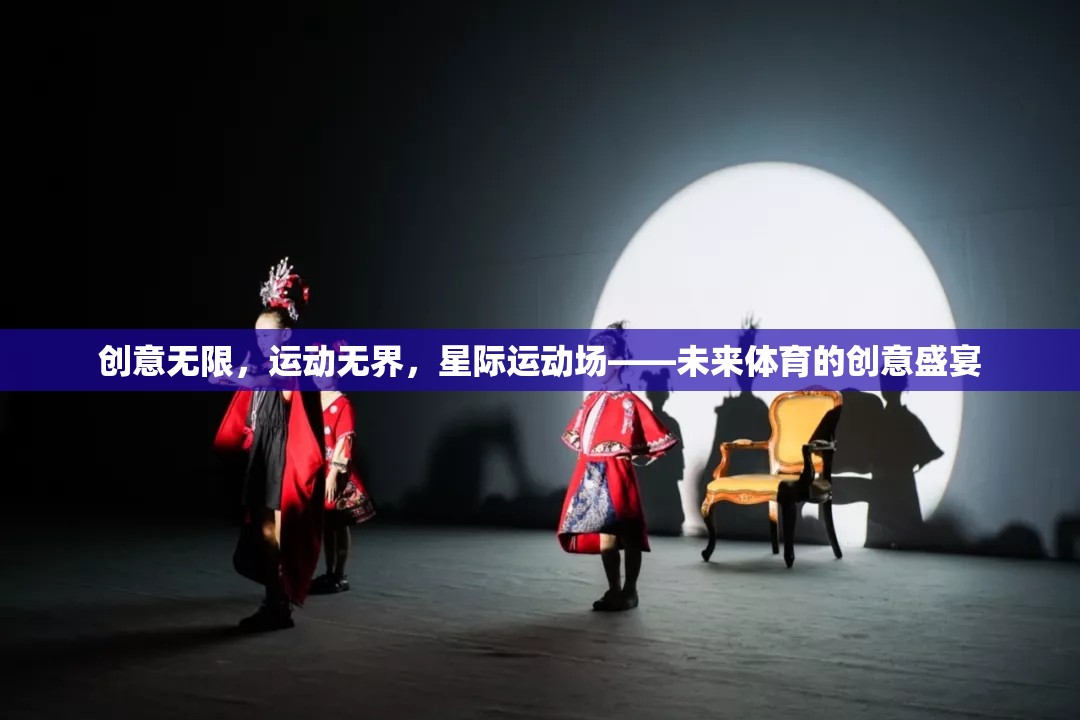 星際運(yùn)動(dòng)場(chǎng)，未來(lái)體育的創(chuàng)意無(wú)限與運(yùn)動(dòng)無(wú)界盛宴