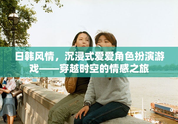 日韓風(fēng)情沉浸式愛愛角色扮演，穿越時空的情感冒險之旅