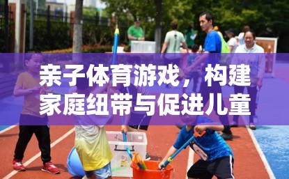 親子體育游戲，構(gòu)建家庭紐帶與促進兒童全面發(fā)展的橋梁