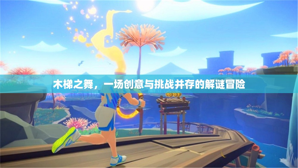 木梯之舞，創(chuàng)意與挑戰(zhàn)交織的解謎冒險(xiǎn)之旅