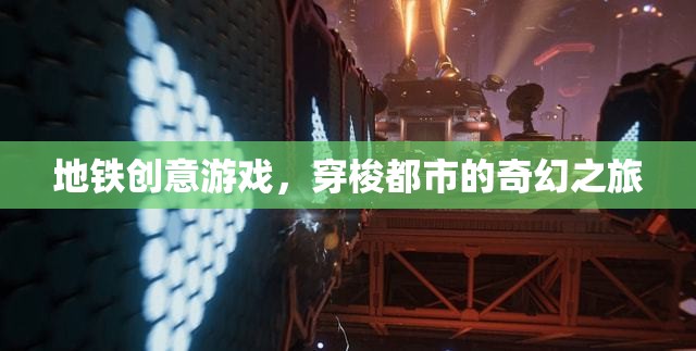 地鐵創(chuàng)意游戲，穿梭都市的奇幻之旅