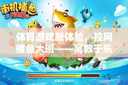 拉網(wǎng)捕魚大班，寓教于樂的海洋探險，開啟體育游戲新體驗