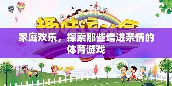 家庭歡樂，探索增進親情的體育游戲