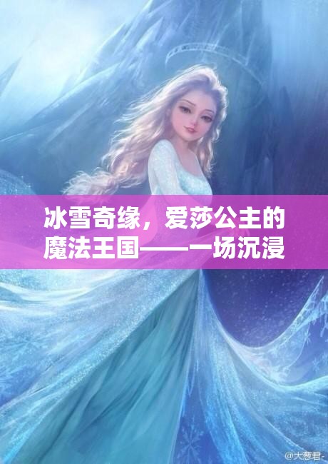 冰雪奇緣，愛莎公主的魔法王國(guó)——沉浸式角色扮演游戲之旅