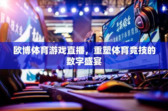 歐博體育游戲直播，重塑體育競(jìng)技的數(shù)字盛宴