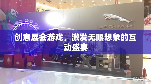 創(chuàng)意展會(huì)游戲，激發(fā)無(wú)限想象的互動(dòng)盛宴