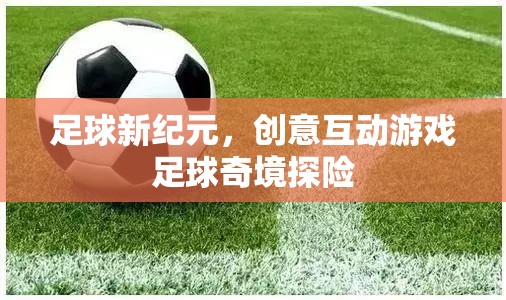 足球新紀(jì)元，創(chuàng)意互動游戲‘足球奇境探險’  第3張