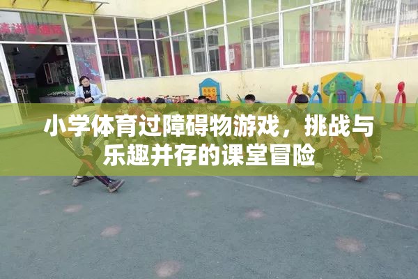 小學(xué)體育，過障礙物游戲——挑戰(zhàn)與樂趣并存的課堂冒險(xiǎn)