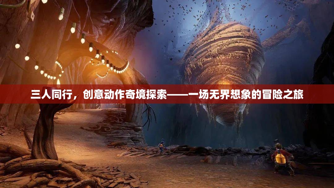 三人同行，解鎖創(chuàng)意動(dòng)作奇境的無(wú)限想象冒險(xiǎn)之旅