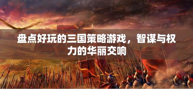 智謀與權(quán)力的華麗交響，盤點(diǎn)好玩的三國策略游戲