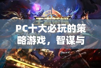 PC策略游戲十大經(jīng)典，智謀與征服的終極指南