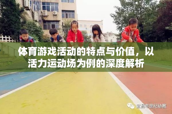 活力運動場，體育游戲活動的特點與價值深度解析