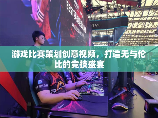 創(chuàng)意無限，打造無與倫比的競技盛宴，游戲比賽策劃創(chuàng)意視頻