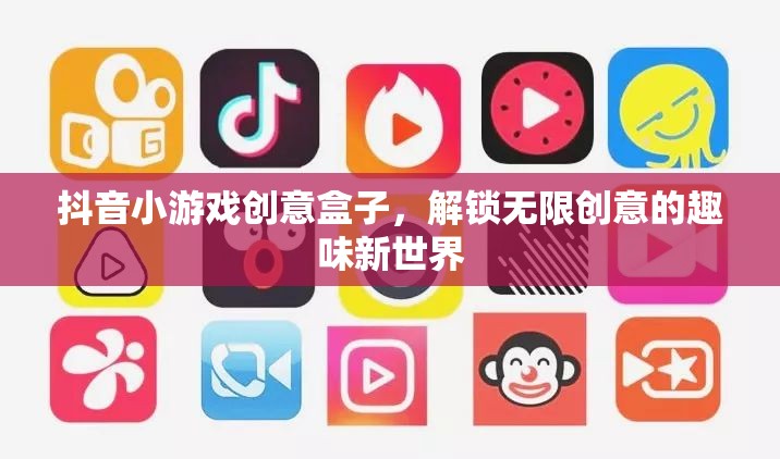 解鎖創(chuàng)意無限，抖音小游戲創(chuàng)意盒子的趣味新世界
