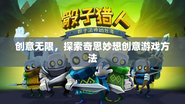 創(chuàng)意無限，解鎖奇思妙想創(chuàng)意游戲新方法