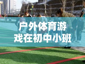 戶外體育游戲，初中小班中的魅力與價(jià)值探索