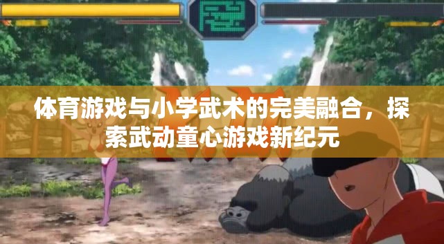 武動童心，體育游戲與小學武術(shù)的完美融合新紀元