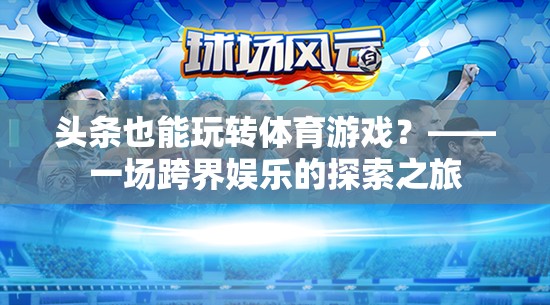 跨界娛樂新探索，頭條如何玩轉(zhuǎn)體育游戲