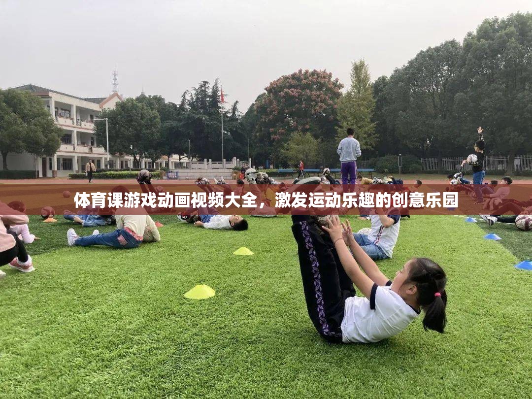 運動樂趣的創(chuàng)意樂園，體育課游戲動畫視頻大全