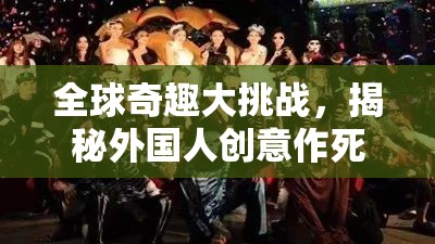 全球奇趣大挑戰(zhàn)，揭秘外國(guó)人創(chuàng)意作死游戲的極限魅力