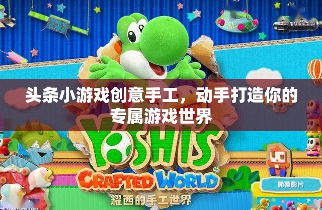 創(chuàng)意手工打造專屬游戲世界，頭條小游戲的樂趣之旅