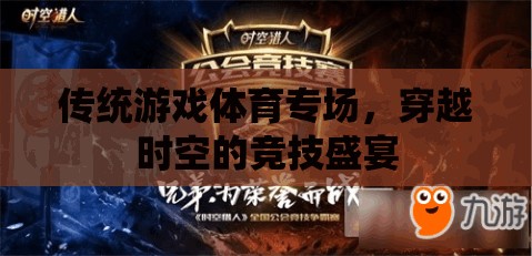 穿越時(shí)空的競(jìng)技盛宴，傳統(tǒng)游戲體育專場(chǎng)
