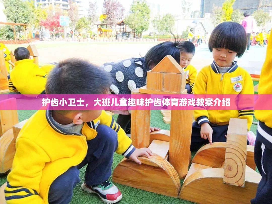 護(hù)齒小衛(wèi)士，大班兒童趣味護(hù)齒體育游戲教案