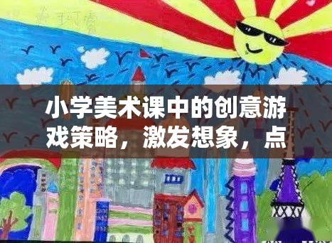創(chuàng)意游戲點亮小學美術課堂，激發(fā)想象，綻放色彩