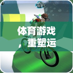 數(shù)字橋梁，體育游戲重塑運(yùn)動(dòng)樂趣
