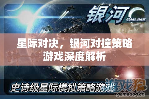 星際對(duì)決，銀河對(duì)撞策略游戲的深度解析