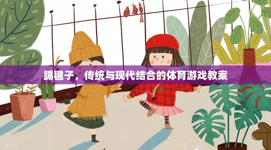 傳統(tǒng)與現(xiàn)代融合，踢毽子體育游戲教案設計