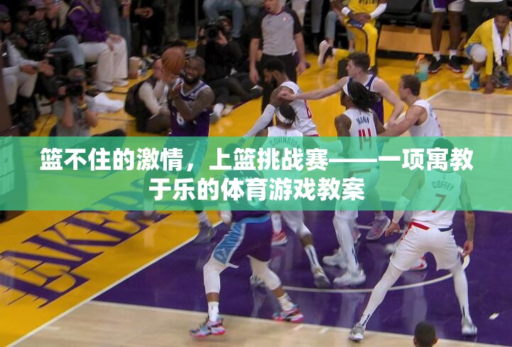 籃不住的激情，上籃挑戰(zhàn)賽——寓教于樂的體育游戲教案