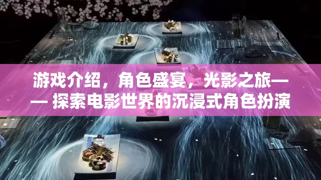 電影世界沉浸式角色扮演之旅，光影盛宴與角色盛宴的探索