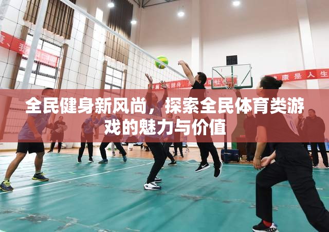 全民體育游戲，探索新風(fēng)尚的魅力與價(jià)值