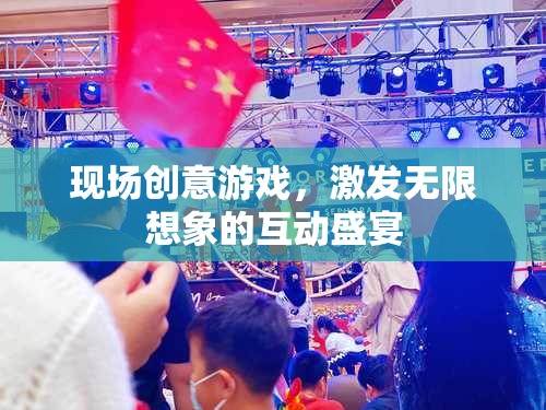 創(chuàng)意無(wú)限，現(xiàn)場(chǎng)互動(dòng)游戲激發(fā)想象力盛宴
