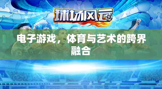 電子游戲，體育與藝術(shù)的跨界新篇章