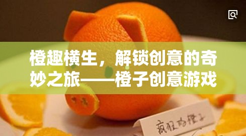 橙趣橫生，解鎖創(chuàng)意的奇妙之旅——橙子創(chuàng)意游戲全解析