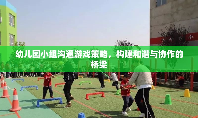 幼兒園小組溝通游戲策略，搭建和諧與協(xié)作的橋梁